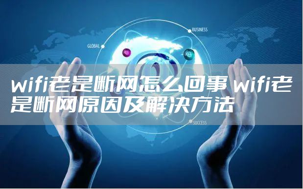 wifi老是断网怎么回事 wifi老是断网原因及解决方法