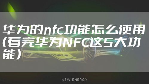 华为的nfc功能怎么使用（看完华为NFC这5大功能）