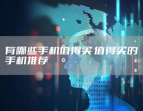 有哪些手机值得买 值得买的手机推荐