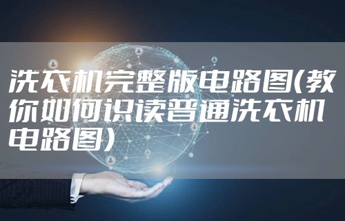 洗衣机完整版电路图（教你如何识读普通洗衣机电路图）