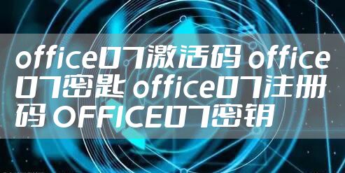 office07激活码 office07密匙 office07注册码 OFFICE07密钥