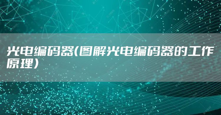 光电编码器（图解光电编码器的工作原理）