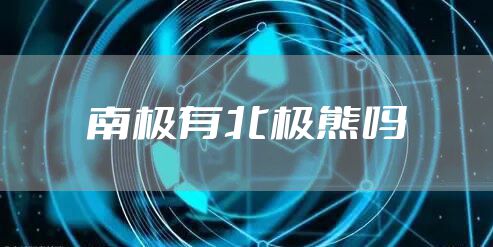 南极有北极熊吗