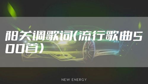 阳关调歌词(流行歌曲500首)