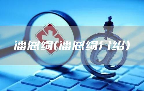 潘恩绮(潘恩绮介绍)