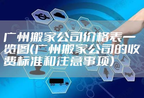 广州搬家公司价格表一览图（广州搬家公司的收费标准和注意事项）
