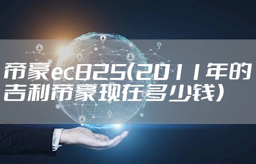 帝豪ec825（2011年的吉利帝豪现在多少钱）