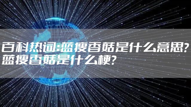 百科热词:蓝瘦香菇是什么意思?蓝瘦香菇是什么梗?