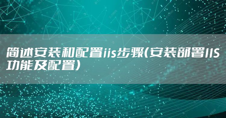 简述安装和配置iis步骤（安装部署IIS功能及配置）