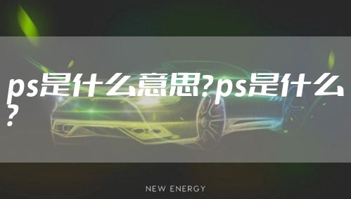 ps是什么意思？ps是什么？