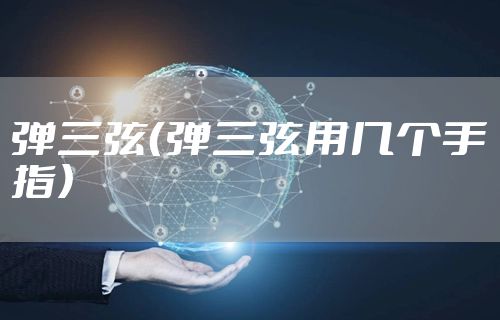 弹三弦（弹三弦用几个手指）