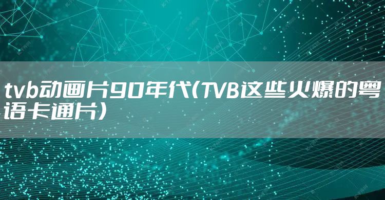 tvb动画片90年代（TVB这些火爆的粤语卡通片）