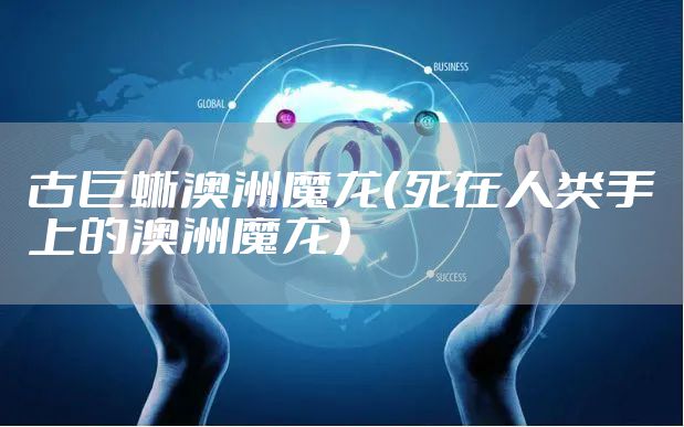 古巨蜥澳洲魔龙（死在人类手上的澳洲魔龙）