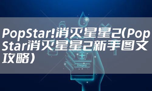 PopStar!消灭星星2(PopStar消灭星星2新手图文攻略)