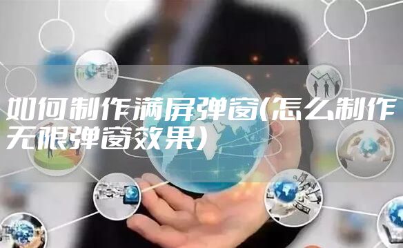 如何制作满屏弹窗(怎么制作无限弹窗效果)