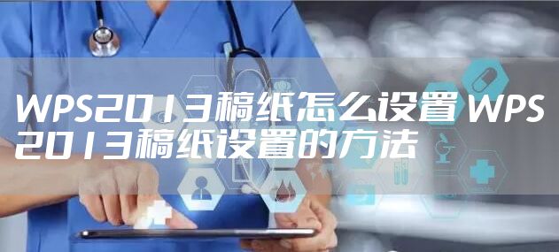 WPS2013稿纸怎么设置 WPS2013稿纸设置的方法