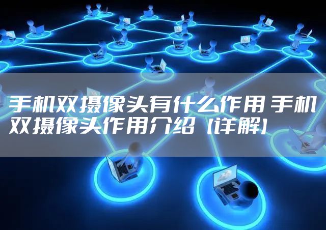 手机双摄像头有什么作用 手机双摄像头作用介绍【详解】