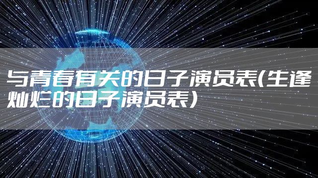 与青春有关的日子演员表（生逢灿烂的日子演员表）
