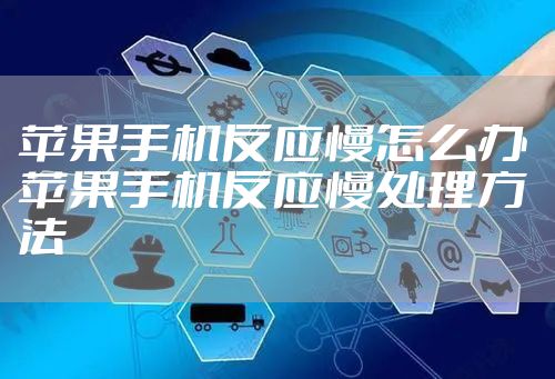 苹果手机反应慢怎么办 苹果手机反应慢处理方法