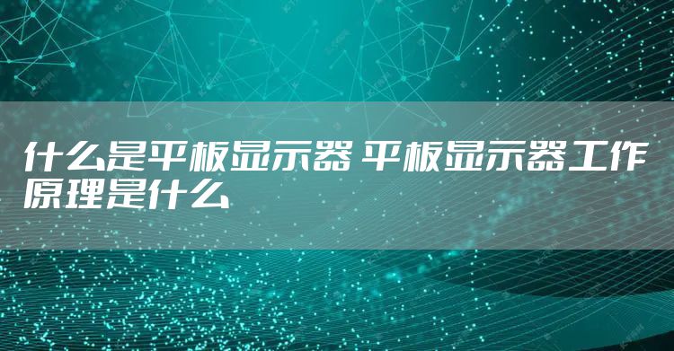 什么是平板显示器 平板显示器工作原理是什么