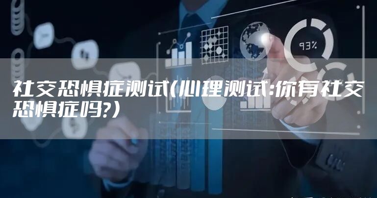 社交恐惧症测试（心理测试：你有社交恐惧症吗？）