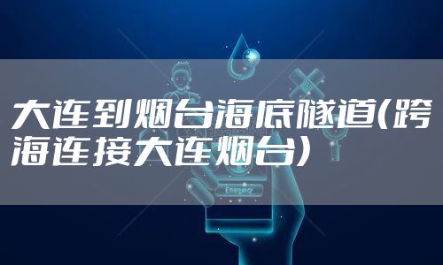 大连到烟台海底隧道（跨海连接大连烟台）