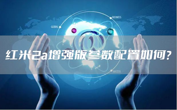 红米2a增强版参数配置如何？