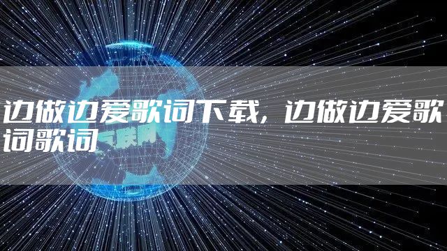 边做边爱歌词下载,边做边爱歌词歌词