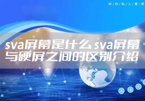 sva屏幕是什么 sva屏幕与硬屏之间的区别介绍
