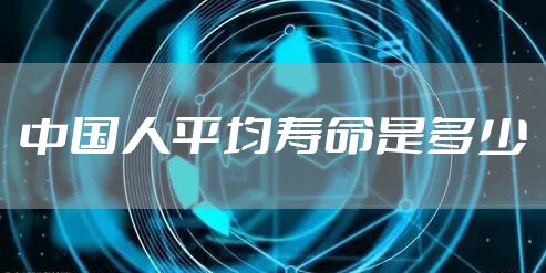 中国人平均寿命是多少