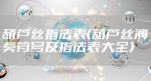 葫芦丝指法表（葫芦丝演奏符号及指法表大全）