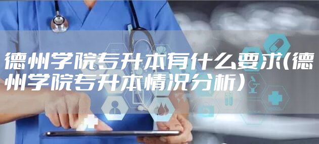 德州学院专升本有什么要求（德州学院专升本情况分析）