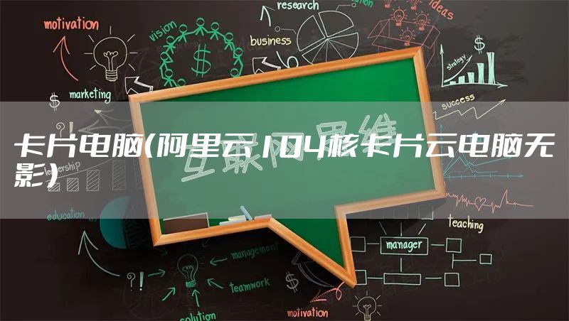 卡片电脑(阿里云104核卡片云电脑无影)