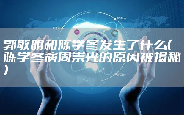 郭敬明和陈学冬发生了什么（陈学冬演周崇光的原因被揭秘）