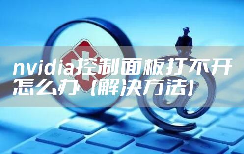nvidia控制面板打不开怎么办【解决方法】