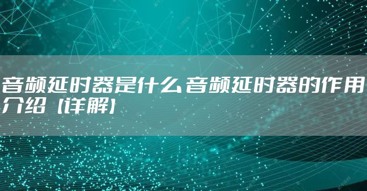 音频延时器是什么 音频延时器的作用介绍【详解】