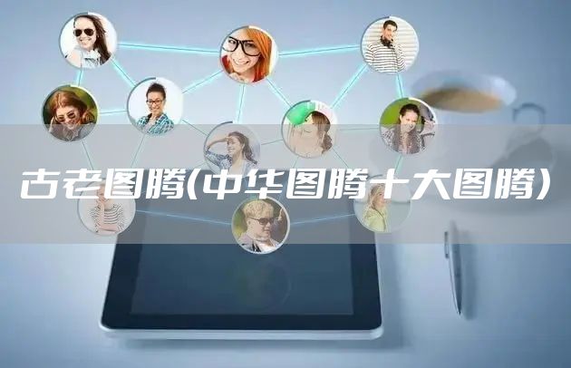 古老图腾(中华图腾十大图腾)