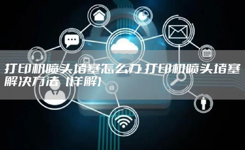 打印机喷头堵塞怎么办 打印机喷头堵塞解决方法【详解】