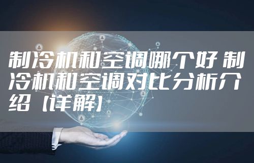 制冷机和空调哪个好 制冷机和空调对比分析介绍【详解】