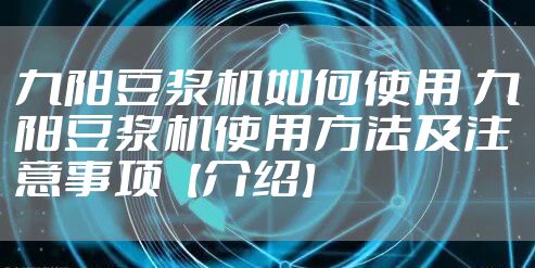 九阳豆浆机如何使用 九阳豆浆机使用方法及注意事项【介绍】