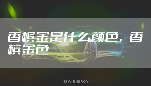 香槟金是什么颜色，香槟金色