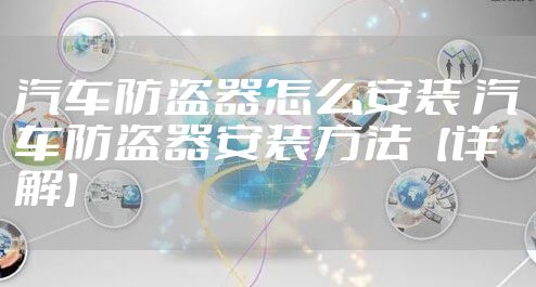 汽车防盗器怎么安装 汽车防盗器安装方法【详解】