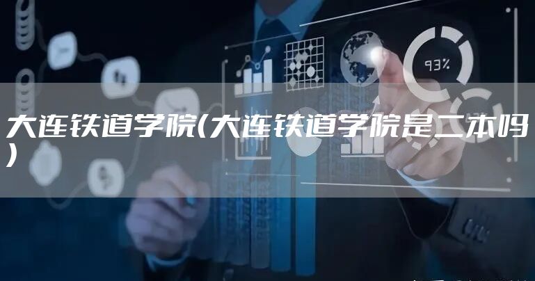 大连铁道学院（大连铁道学院是二本吗）