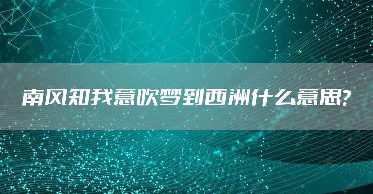 南风知我意吹梦到西洲什么意思?
