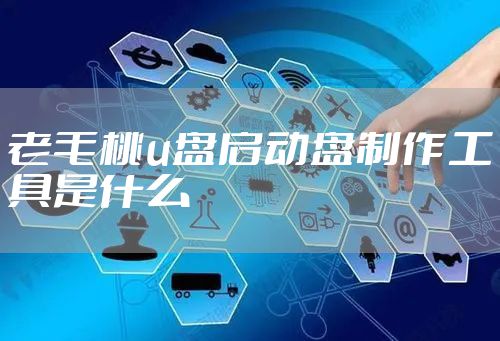 老毛桃u盘启动盘制作工具是什么