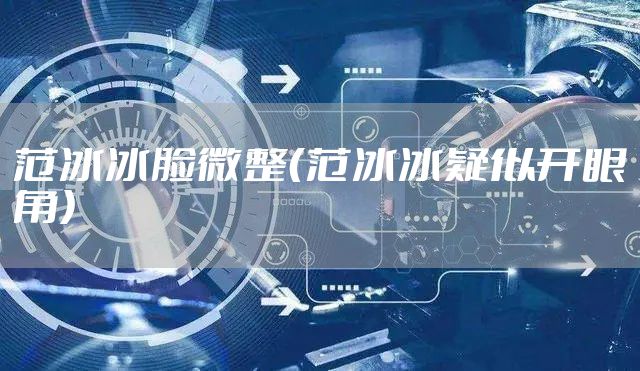 范冰冰脸微整（范冰冰疑似开眼角）