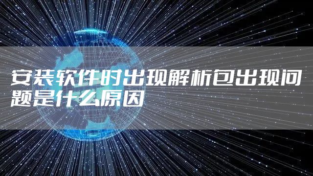安装软件时出现解析包出现问题是什么原因