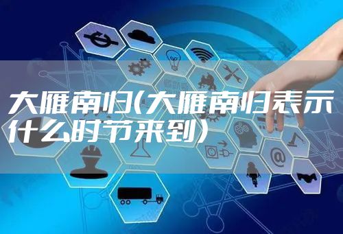 大雁南归(大雁南归表示什么时节来到)