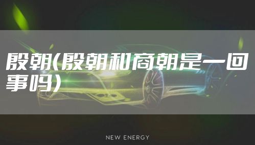 殷朝（殷朝和商朝是一回事吗）