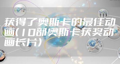 获得了奥斯卡的最佳动画（10部奥斯卡获奖动画长片）